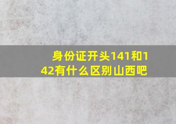 身份证开头141和142有什么区别【山西吧】 