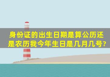 身份证的出生日期是算公历还是农历,我今年生日是几月几号?