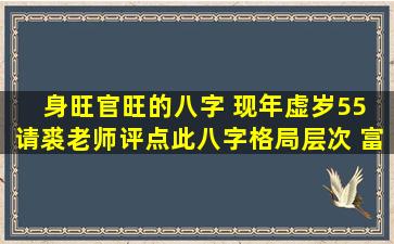 身旺官旺的八字 现年虚岁55 请裘老师评点此八字格局层次 富贵如何 ...