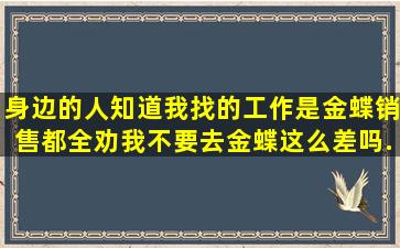 身边的人知道我找的工作是金蝶销售,都全劝我不要去。金蝶这么差吗...