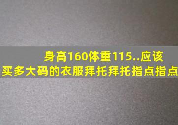 身高160体重115..应该买多大码的衣服拜托拜托指点指点