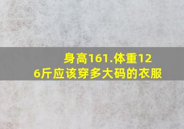 身高161.体重126斤,应该穿多大码的衣服