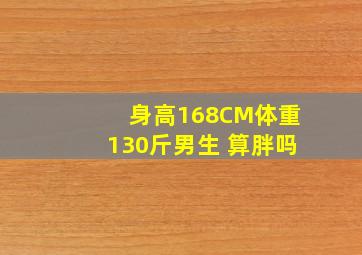 身高168CM体重130斤男生 算胖吗