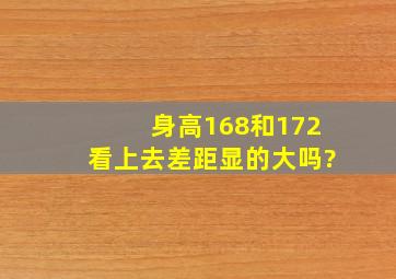 身高168和172看上去差距显的大吗?