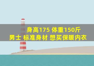 身高175 体重150斤 男士 标准身材 想买保暖内衣