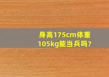 身高175cm体重105kg能当兵吗?