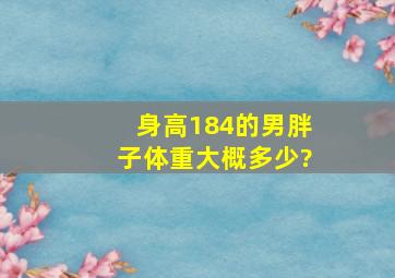 身高184的男胖子体重大概多少?