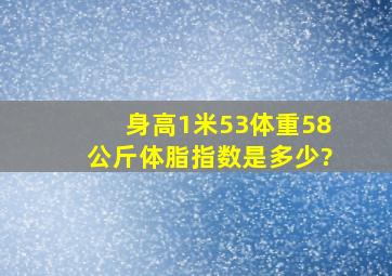 身高1米53,体重58公斤,体脂指数是多少?