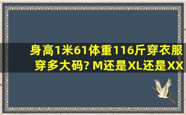 身高1米61,体重116斤,穿衣服穿多大码? (M还是XL还是XXL)