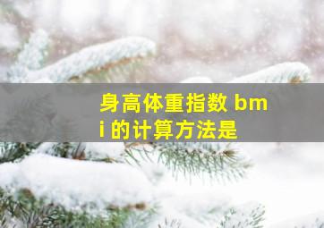 身高体重指数( bmi )的计算方法是 