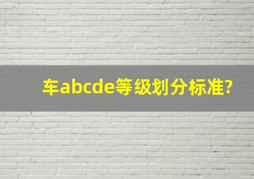 车abcde等级划分标准?