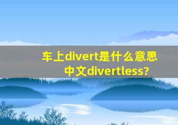 车上divert是什么意思中文divertless?