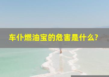 车仆燃油宝的危害是什么?