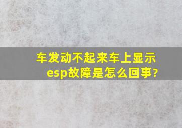 车发动不起来车上显示esp故障是怎么回事?