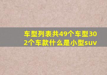 车型列表共49个车型302个车款什么是小型suv