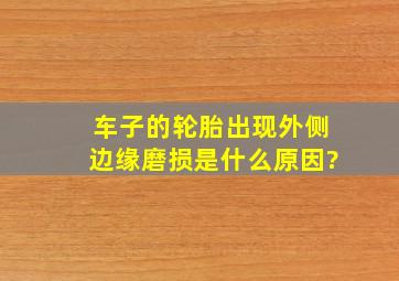 车子的轮胎出现外侧边缘磨损是什么原因?