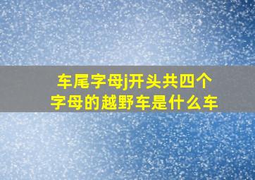 车尾字母j开头,共四个字母的越野车是什么车