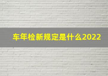 车年检新规定是什么2022(