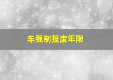 车强制报废年限