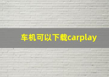 车机可以下载carplay