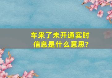 车来了未开通实时信息是什么意思?