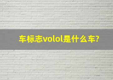 车标志volol是什么车?