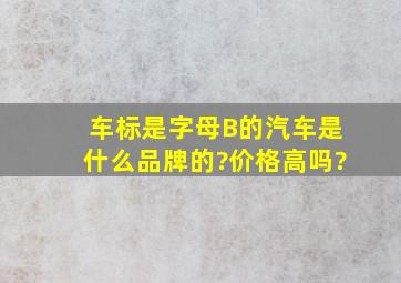 车标是字母B的汽车是什么品牌的?价格高吗?