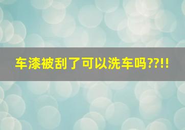 车漆被刮了,可以洗车吗??!!