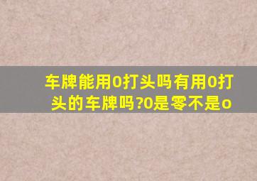 车牌能用0打头吗,有用0打头的车牌吗?(0是零,不是o)