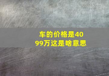 车的价格是4099万,这是啥意思