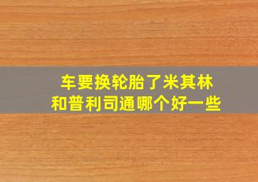 车要换轮胎了,米其林和普利司通哪个好一些