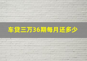 车贷三万36期,每月还多少 