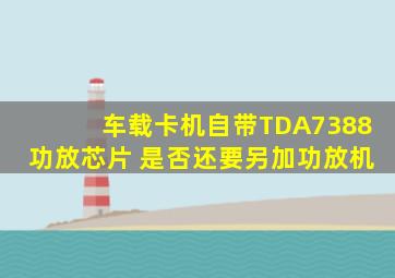 车载卡机自带TDA7388功放芯片 是否还要另加功放机