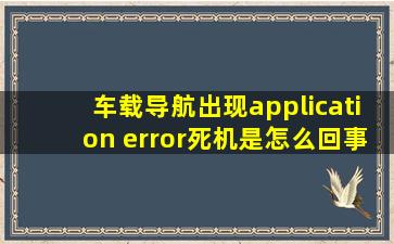 车载导航出现application error死机是怎么回事