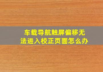 车载导航触屏偏移无法进入校正页面怎么办(