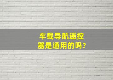 车载导航遥控器是通用的吗?