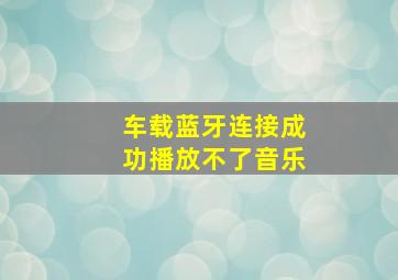 车载蓝牙连接成功播放不了音乐