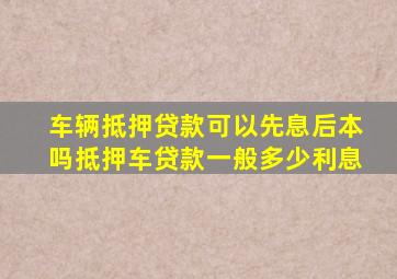 车辆抵押贷款可以先息后本吗抵押车贷款一般多少利息