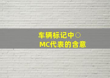 车辆标记中○MC代表的含意( )。 ( )