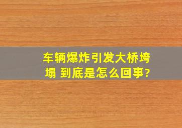 车辆爆炸引发大桥垮塌 到底是怎么回事?