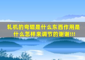 轧机的弯辊是什么东西,作用是什么,怎样来调节的,谢谢!!!