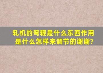 轧机的弯辊是什么东西,作用是什么,怎样来调节的,谢谢?