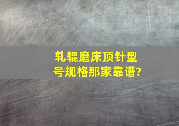 轧辊磨床顶针型号规格那家靠谱?