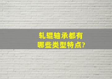 轧辊轴承都有哪些类型特点?