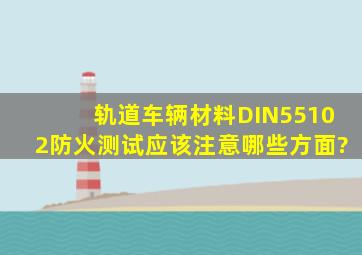 轨道车辆材料DIN55102防火测试,应该注意哪些方面?