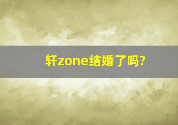 轩zone结婚了吗?