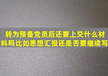 转为预备党员后还要上交什么材料吗(比如思想汇报还是否要继续写