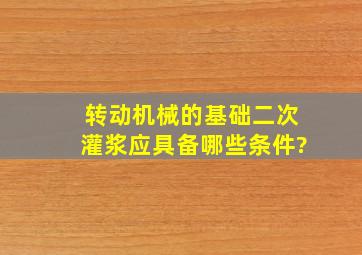 转动机械的基础二次灌浆应具备哪些条件?