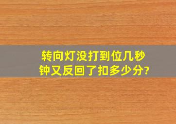 转向灯没打到位,几秒钟又反回了,扣多少分?