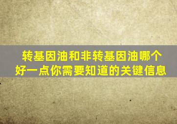 转基因油和非转基因油哪个好一点,你需要知道的关键信息